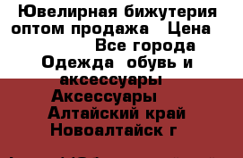 Ювелирная бижутерия оптом продажа › Цена ­ 10 000 - Все города Одежда, обувь и аксессуары » Аксессуары   . Алтайский край,Новоалтайск г.